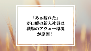 「あぁ疲れた」が口癖の新入社員は職場のアウェー環境が原因！