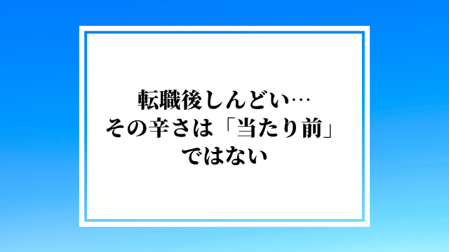 転職後しんどい…その辛さは「当たり前」ではない