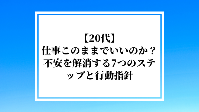 【20代】仕事このままでいいのか？不安を解消する7つのステップと行動指針