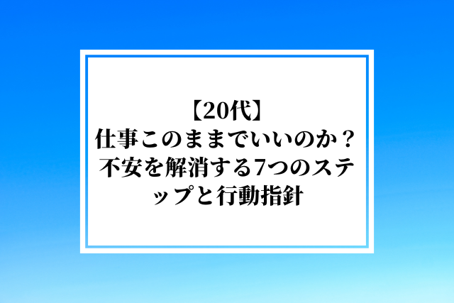 【20代】仕事このままでいいのか?不安を解消する7つのステップと行動指針
