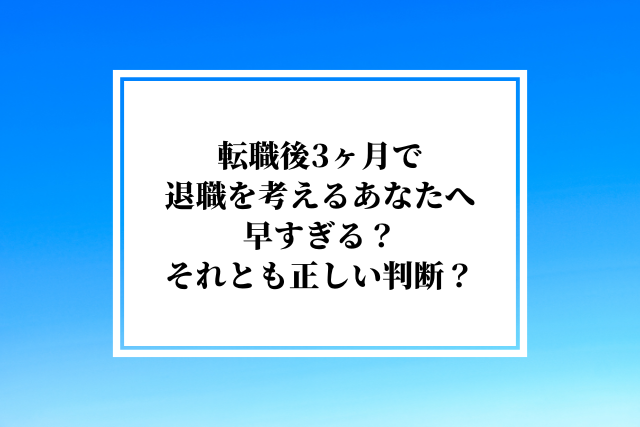 転職後3ヶ月で退職を考えるあなたへ早すぎる？それとも正しい判断？見極めの完全ガイド
