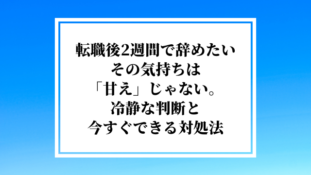 転職後2週間で辞めたいその気持ちは「甘え」じゃない。冷静な判断と今すぐできる対処法