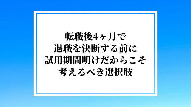 転職後4ヶ月で退職を決断する前に試用期間明けだからこそ考えるべき選択肢
