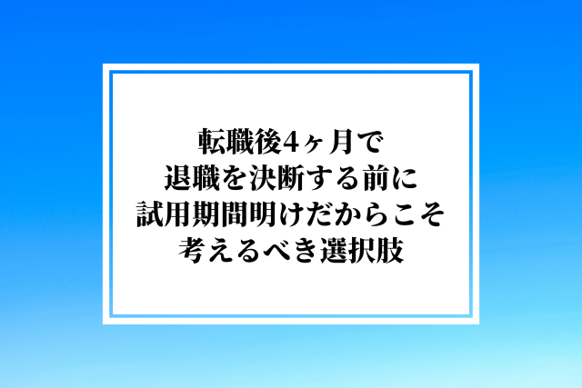 転職後4ヶ月で退職を決断する前に試用期間明けだからこそ考えるべき選択肢