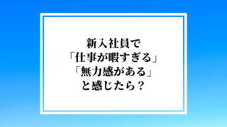 新入社員で「仕事が暇すぎる」「無力感がある」と感じたら?