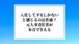 入社して不安しかないと感じるのは普通?元人事責任者が本音で答える