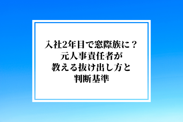 入社2年目で窓際族に?元人事責任者が教える抜け出し方と判断基準