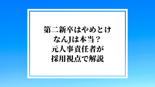 第二新卒はやめとけなんJは本当？元人事責任者が採用視点で解説