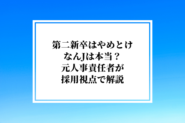 第二新卒はやめとけなんJは本当?元人事責任者が採用視点で解説