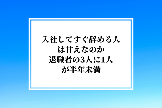 入社してすぐ辞める人は甘えなのか｜退職者の3人に1人が半年未満