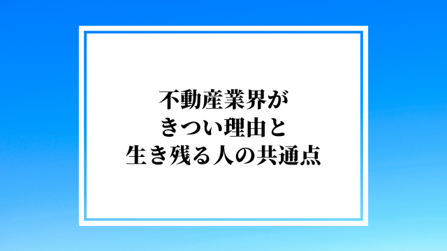 不動産業界がきつい理由と生き残る人の共通点｜元人事責任者が解説