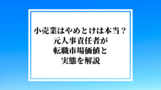 小売業はやめとけは本当?元人事責任者が転職市場価値と実態を解説