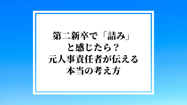 第二新卒で「詰み」と感じたら？元人事責任者が伝える本当の考え方