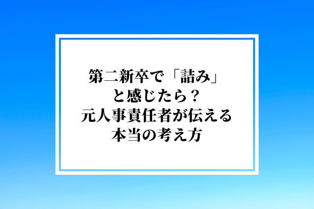 第二新卒で「詰み」と感じたら？元人事責任者が伝える本当の考え方